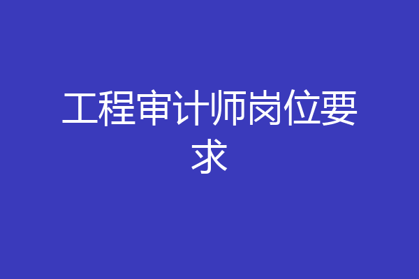 工程审计师岗位要求