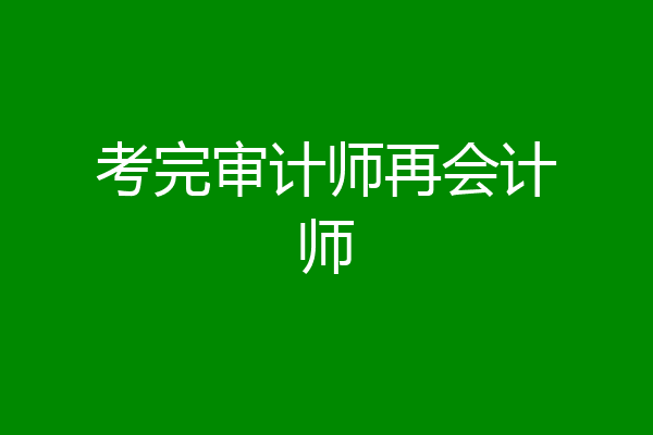 考完审计师再会计师