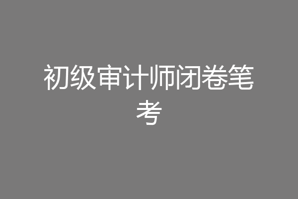 初级审计师闭卷笔考