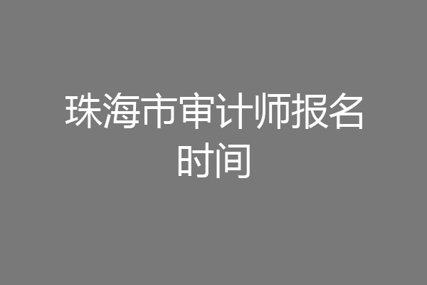 珠海市审计师报名时间