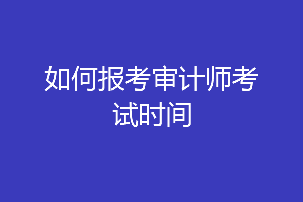 如何报考审计师考试时间