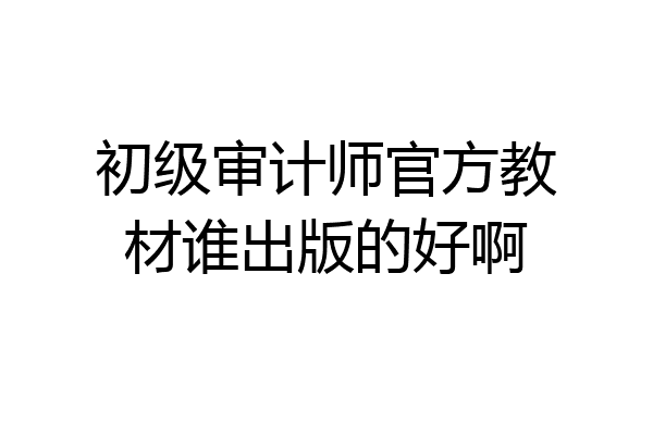初级审计师官方教材谁出版的好啊