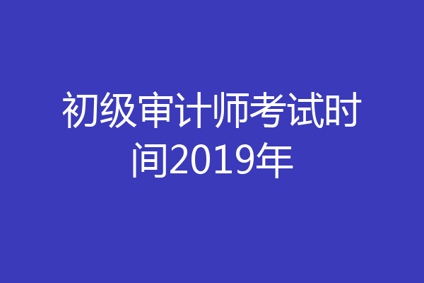 初级审计师考试时间2019年