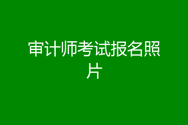 审计师考试报名照片