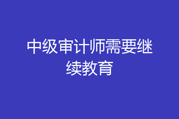 中级审计师需要继续教育