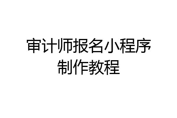 审计师报名小程序制作教程