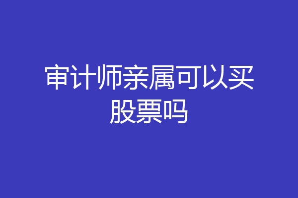 审计师亲属可以买股票吗