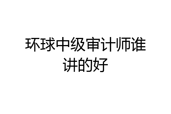 环球中级审计师谁讲的好