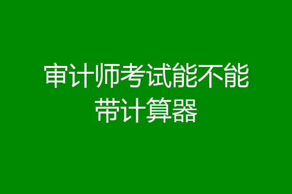 审计师考试能不能带计算器
