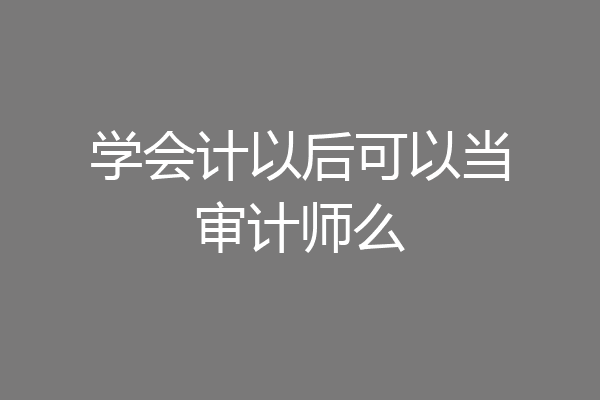 学会计以后可以当审计师么