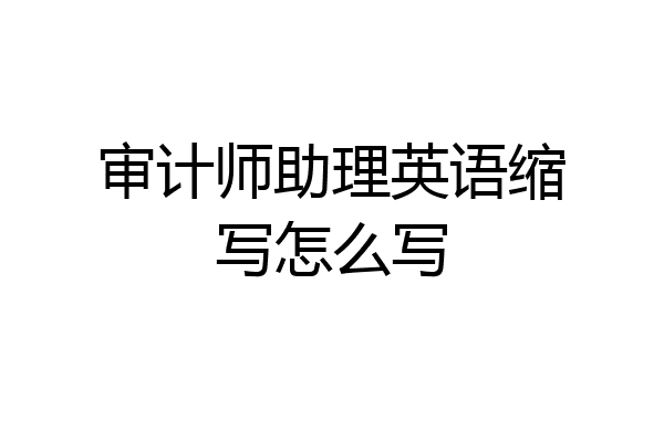 审计师助理英语缩写怎么写