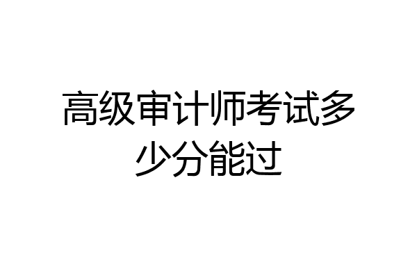 高级审计师考试多少分能过