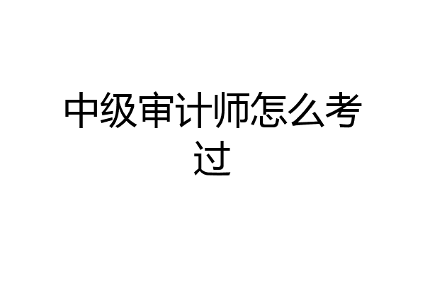 中级审计师怎么考过