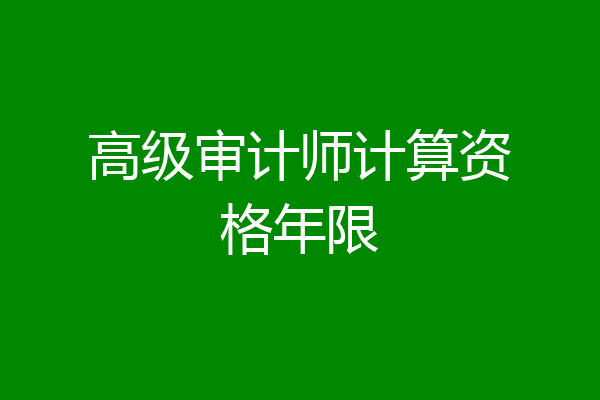 高级审计师计算资格年限