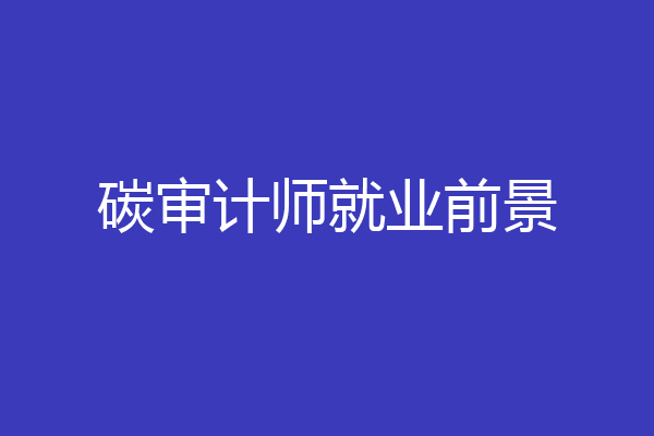 碳审计师就业前景