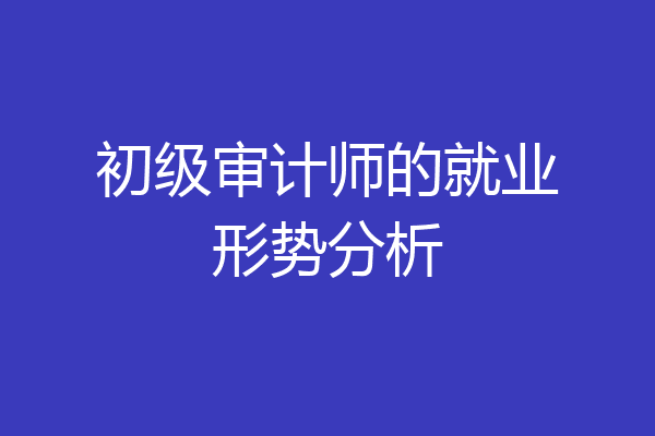 初级审计师的就业形势分析