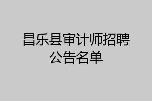 昌乐县审计师招聘公告名单