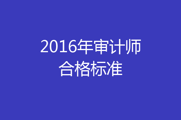 2016年审计师合格标准