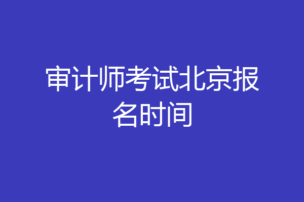 审计师考试北京报名时间