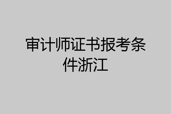 审计师证书报考条件浙江