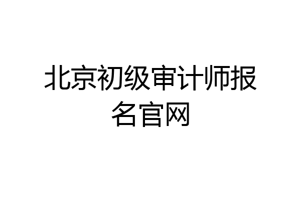 北京初级审计师报名官网