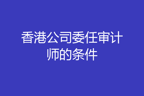香港公司委任审计师的条件