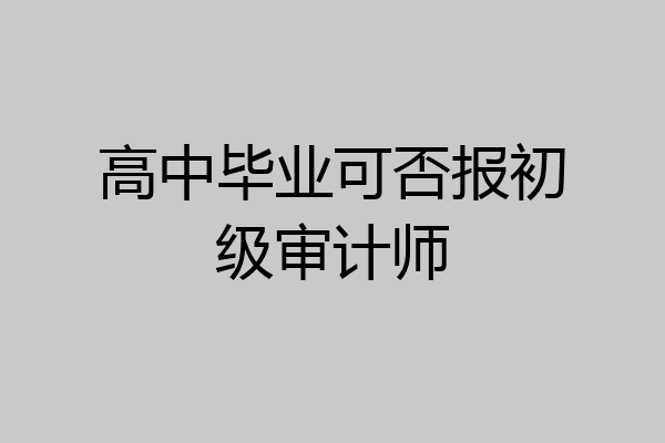 高中毕业可否报初级审计师