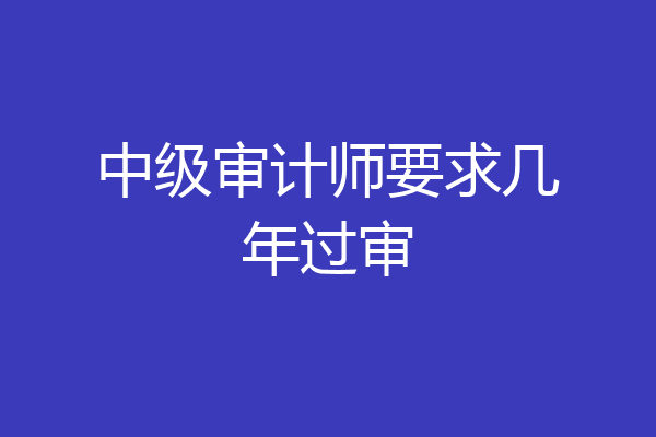 中级审计师要求几年过审