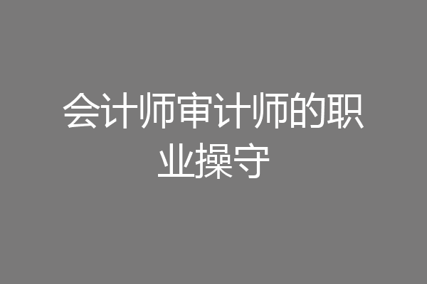 会计师审计师的职业操守