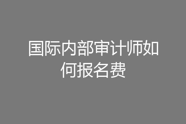 国际内部审计师如何报名费