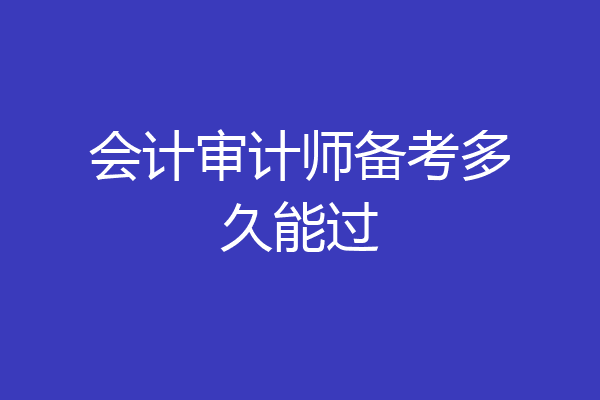 会计审计师备考多久能过