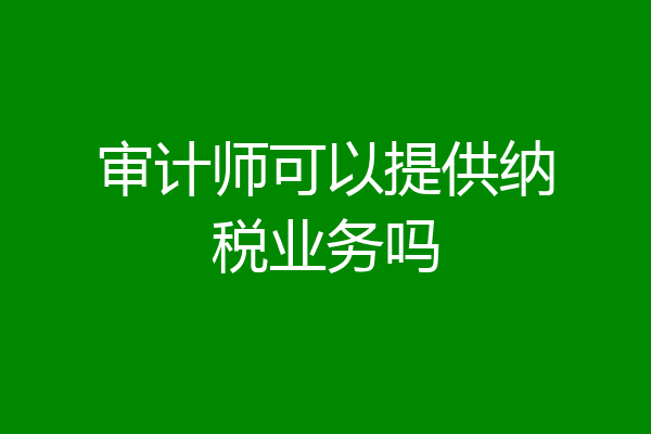 审计师可以提供纳税业务吗