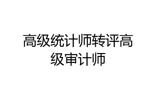 高级统计师转评高级审计师