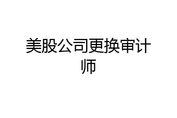 美股公司更换审计师