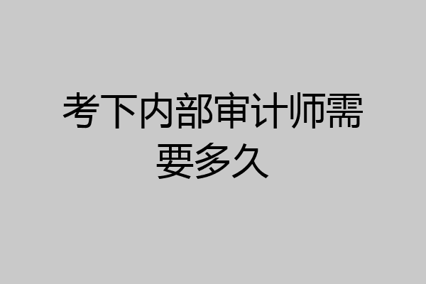 考下内部审计师需要多久