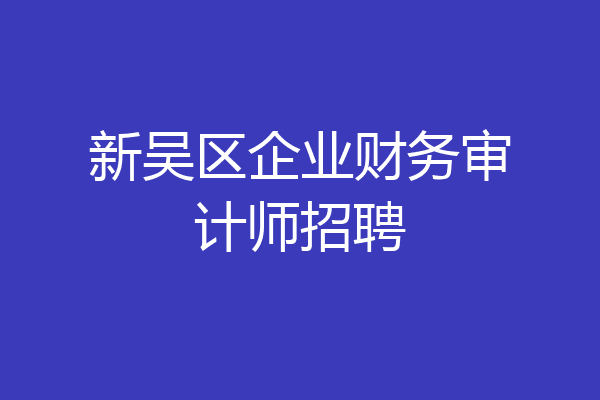 新吴区企业财务审计师招聘