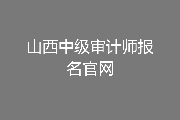 山西中级审计师报名官网