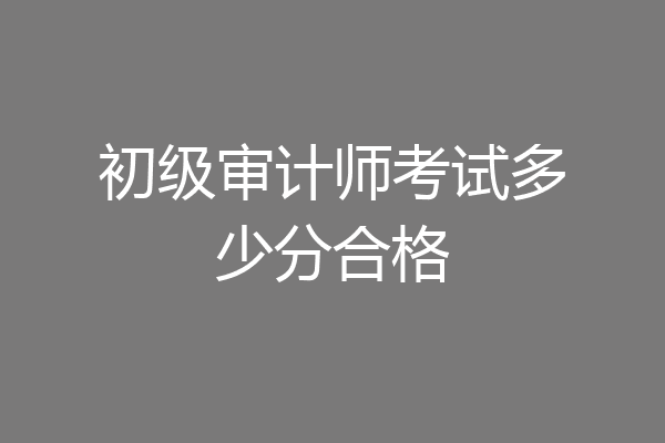 初级审计师考试多少分合格