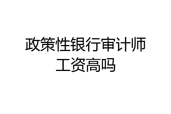 政策性银行审计师工资高吗