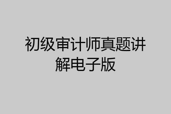 初级审计师真题讲解电子版