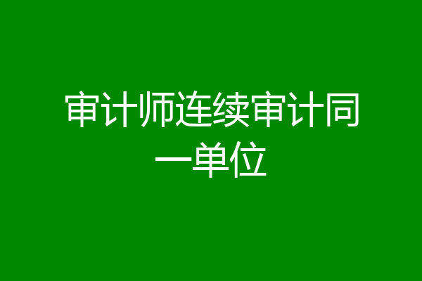 审计师连续审计同一单位