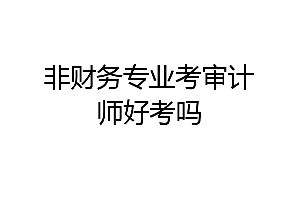 非财务专业考审计师好考吗