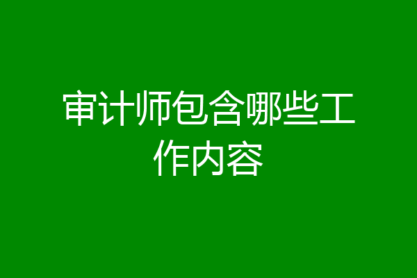 审计师包含哪些工作内容