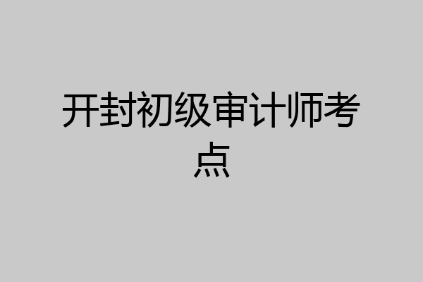 开封初级审计师考点