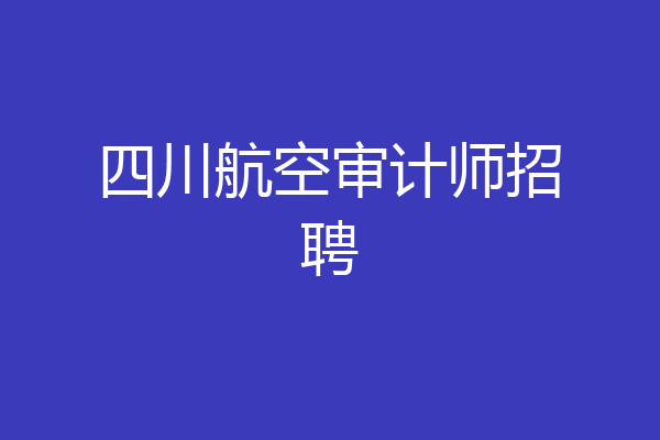 四川航空审计师招聘