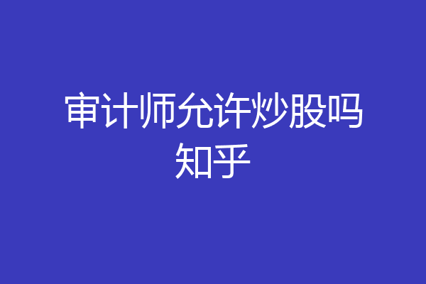 审计师允许炒股吗知乎