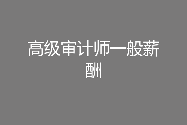 高级审计师一般薪酬
