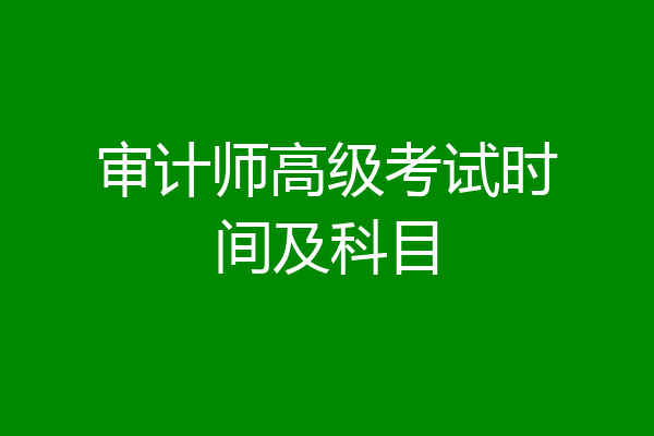 审计师高级考试时间及科目