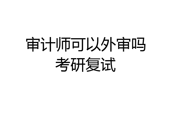 审计师可以外审吗考研复试