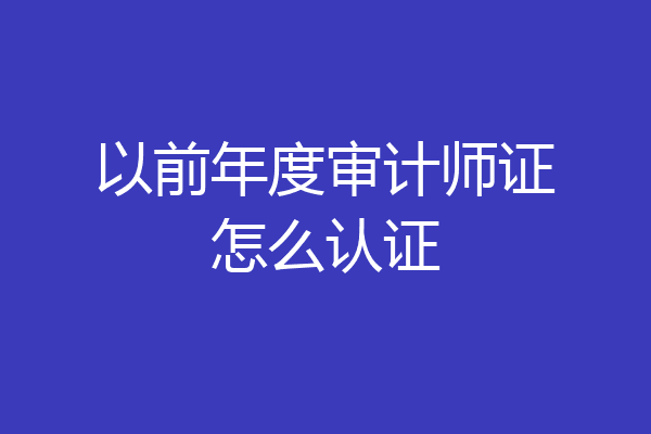 以前年度审计师证怎么认证